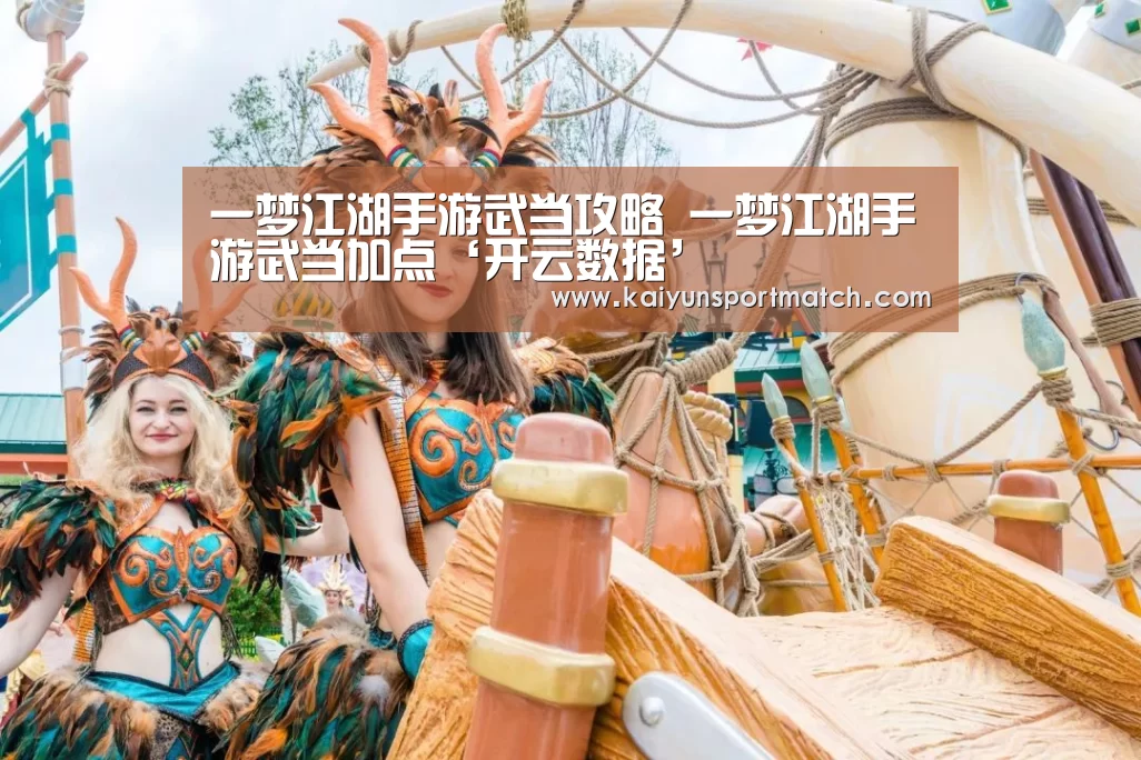 一梦江湖手游武当攻略 一梦江湖手游武当加点‘开云数据’(图2) 开云赛事
