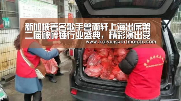 新加坡著名歌手曾雨轩上海出席第二届破碎锤行业盛典,精彩演出受欢迎‘开云数据’(图1) 开云网站