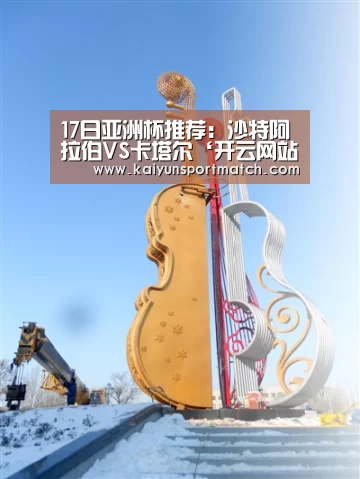 17日亚洲杯推荐:沙特阿拉伯VS卡塔尔‘开云网站’(图3) 开云APP