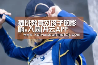 插班教育对孩子的影响,入园|开云APP(图2) 开云网站